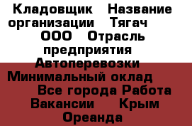 Кладовщик › Название организации ­ Тягач 2001, ООО › Отрасль предприятия ­ Автоперевозки › Минимальный оклад ­ 25 000 - Все города Работа » Вакансии   . Крым,Ореанда